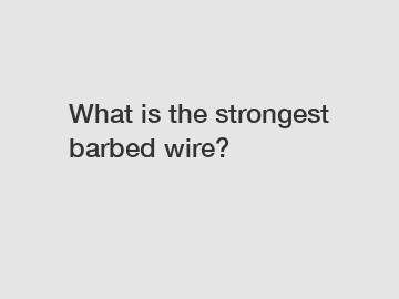 What is the strongest barbed wire?