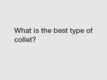 What is the best type of collet?