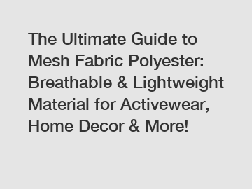 The Ultimate Guide to Mesh Fabric Polyester: Breathable & Lightweight Material for Activewear, Home Decor & More!