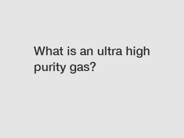 What is an ultra high purity gas?