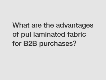 What are the advantages of pul laminated fabric for B2B purchases?