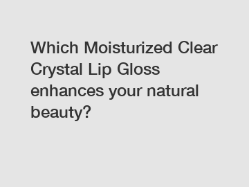 Which Moisturized Clear Crystal Lip Gloss enhances your natural beauty?
