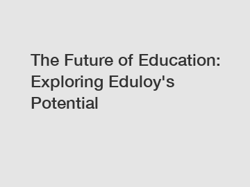 The Future of Education: Exploring Eduloy's Potential