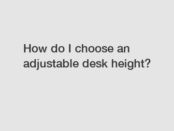 How do I choose an adjustable desk height?