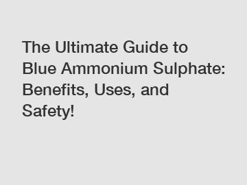 The Ultimate Guide to Blue Ammonium Sulphate: Benefits, Uses, and Safety!