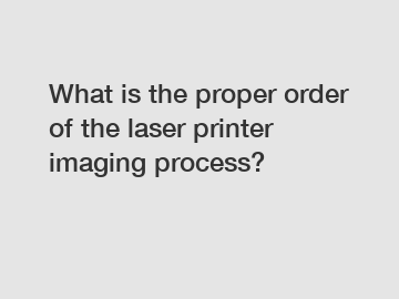What is the proper order of the laser printer imaging process?