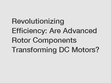 Revolutionizing Efficiency: Are Advanced Rotor Components Transforming DC Motors?