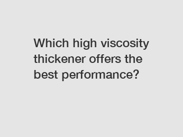Which high viscosity thickener offers the best performance?