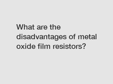 What are the disadvantages of metal oxide film resistors?