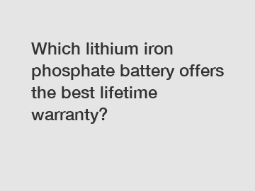 Which lithium iron phosphate battery offers the best lifetime warranty?