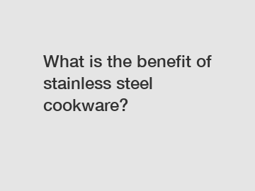 What is the benefit of stainless steel cookware?