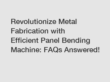 Revolutionize Metal Fabrication with Efficient Panel Bending Machine: FAQs Answered!