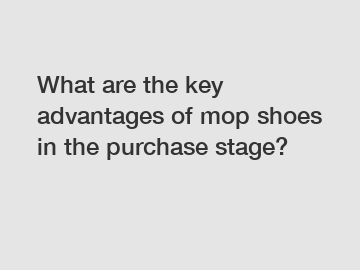 What are the key advantages of mop shoes in the purchase stage?