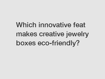 Which innovative feat makes creative jewelry boxes eco-friendly?
