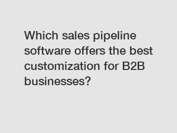 Which sales pipeline software offers the best customization for B2B businesses?