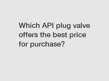 Which API plug valve offers the best price for purchase?