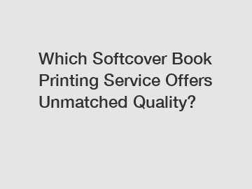 Which Softcover Book Printing Service Offers Unmatched Quality?