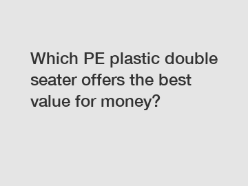 Which PE plastic double seater offers the best value for money?