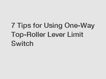 7 Tips for Using One-Way Top-Roller Lever Limit Switch