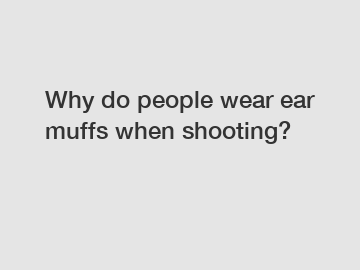 Why do people wear ear muffs when shooting?