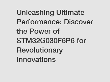 Unleashing Ultimate Performance: Discover the Power of STM32G030F6P6 for Revolutionary Innovations