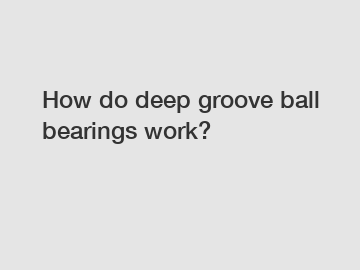 How do deep groove ball bearings work?