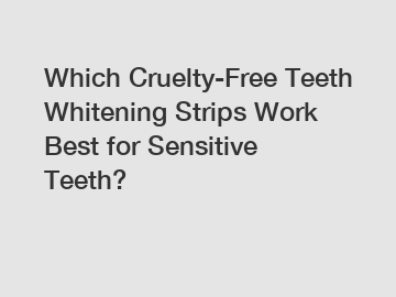 Which Cruelty-Free Teeth Whitening Strips Work Best for Sensitive Teeth?