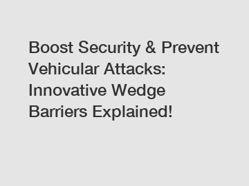 Boost Security & Prevent Vehicular Attacks: Innovative Wedge Barriers Explained!