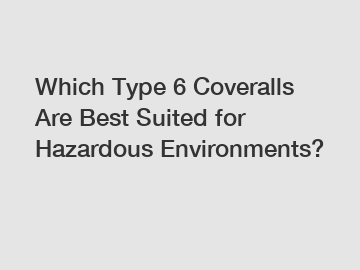 Which Type 6 Coveralls Are Best Suited for Hazardous Environments?