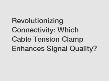 Revolutionizing Connectivity: Which Cable Tension Clamp Enhances Signal Quality?