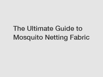 The Ultimate Guide to Mosquito Netting Fabric