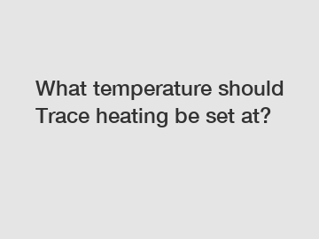 What temperature should Trace heating be set at?