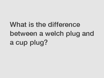 What is the difference between a welch plug and a cup plug?