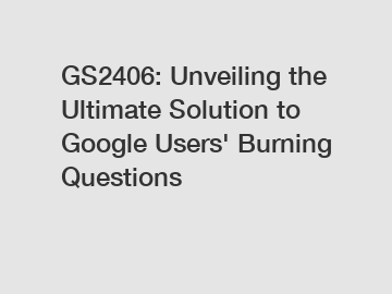 GS2406: Unveiling the Ultimate Solution to Google Users' Burning Questions