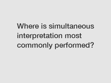 Where is simultaneous interpretation most commonly performed?