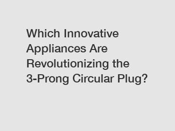 Which Innovative Appliances Are Revolutionizing the 3-Prong Circular Plug?