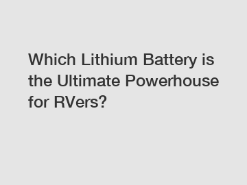 Which Lithium Battery is the Ultimate Powerhouse for RVers?