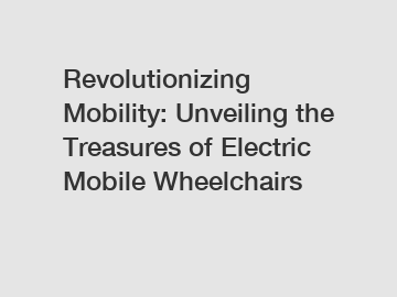 Revolutionizing Mobility: Unveiling the Treasures of Electric Mobile Wheelchairs