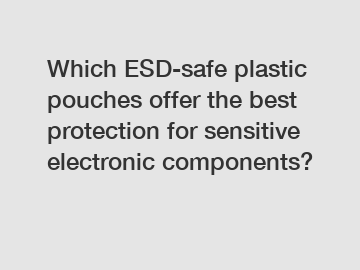 Which ESD-safe plastic pouches offer the best protection for sensitive electronic components?