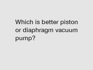 Which is better piston or diaphragm vacuum pump?