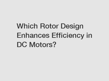 Which Rotor Design Enhances Efficiency in DC Motors?