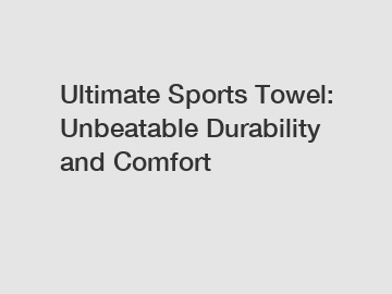 Ultimate Sports Towel: Unbeatable Durability and Comfort