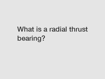 What is a radial thrust bearing?