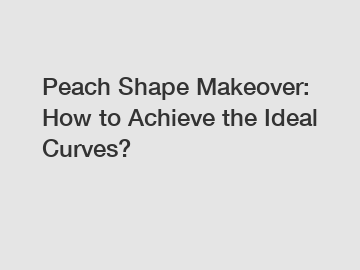Peach Shape Makeover: How to Achieve the Ideal Curves?