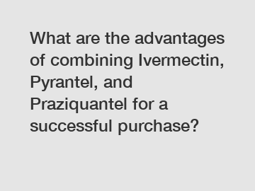 What are the advantages of combining Ivermectin, Pyrantel, and Praziquantel for a successful purchase?