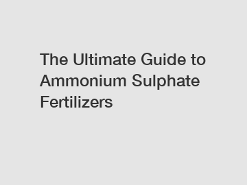The Ultimate Guide to Ammonium Sulphate Fertilizers
