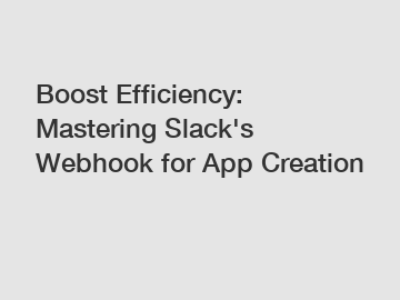 Boost Efficiency: Mastering Slack's Webhook for App Creation