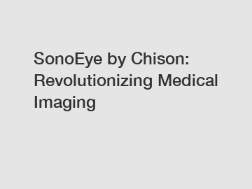SonoEye by Chison: Revolutionizing Medical Imaging