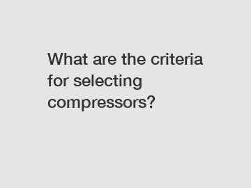 What are the criteria for selecting compressors?