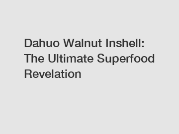 Dahuo Walnut Inshell: The Ultimate Superfood Revelation